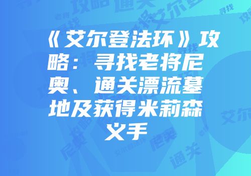 《艾尔登法环》攻略：寻找老将尼奥、通关漂流墓地及获得米莉森义手