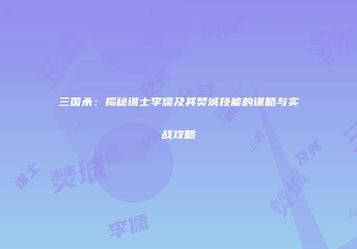 三国杀：揭秘谋士李儒及其焚城技能的谋略与实战攻略