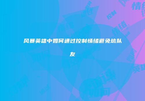 风暴英雄中如何通过控制情绪避免坑队友