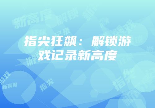指尖狂飙：解锁游戏记录新高度