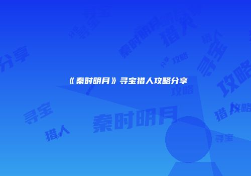 《秦时明月》寻宝猎人攻略分享