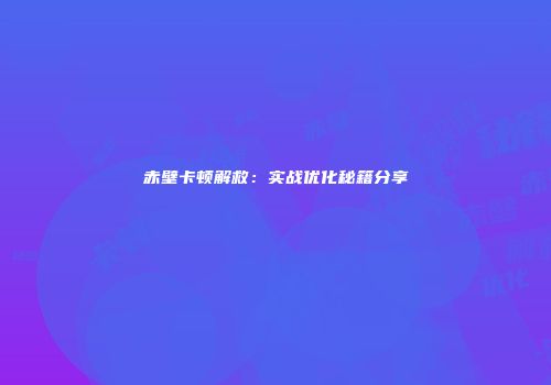 赤壁卡顿解救：实战优化秘籍分享