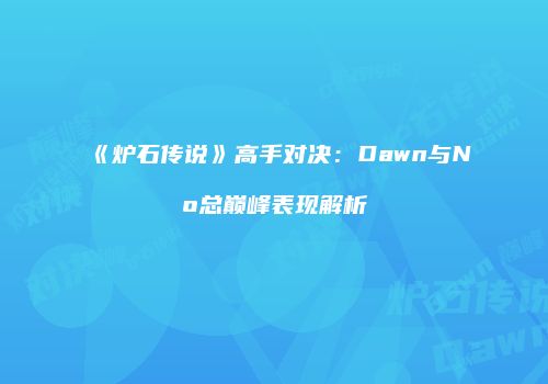 《炉石传说》高手对决：Dawn与No总巅峰表现解析