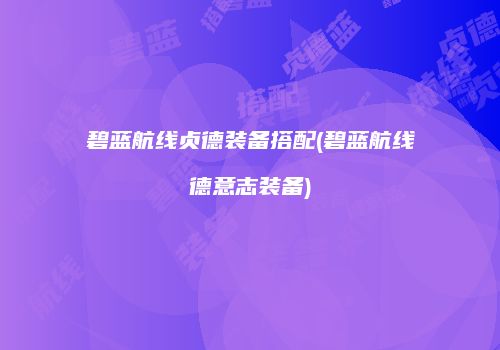 碧蓝航线贞德装备搭配(碧蓝航线德意志装备)