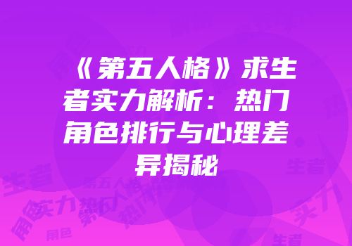 《第五人格》求生者实力解析：热门角色排行与心理差异揭秘