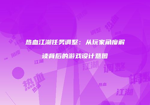 热血江湖任务调整：从玩家角度解读背后的游戏设计意图