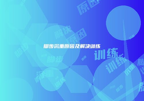 脚步沉重原因及解决训练