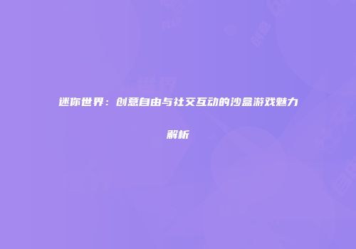 迷你世界：创意自由与社交互动的沙盒游戏魅力解析