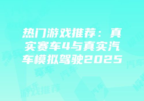 热门游戏推荐：真实赛车4与真实汽车模拟驾驶2025