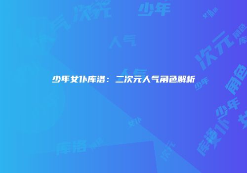 少年女仆库洛：二次元人气角色解析