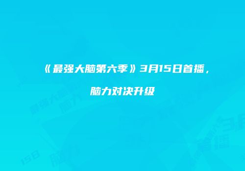 《最强大脑第六季》3月15日首播，脑力对决升级