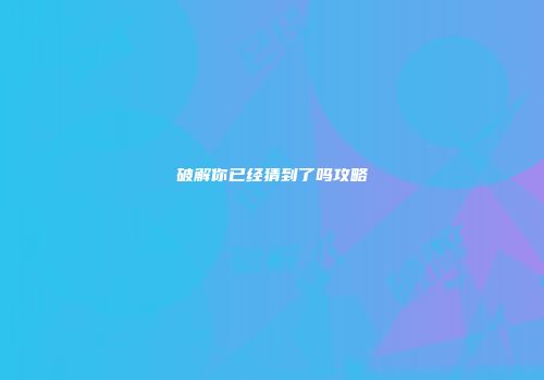 破解你已经猜到了吗攻略