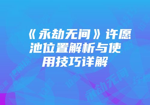 《永劫无间》许愿池位置解析与使用技巧详解