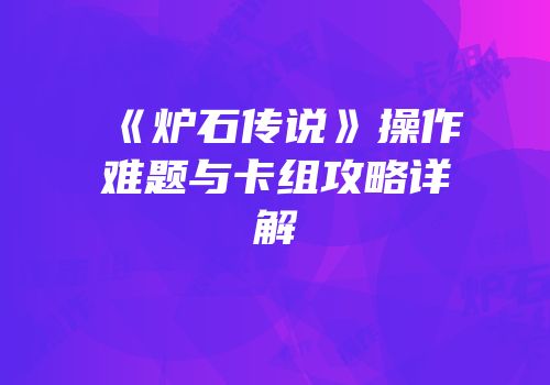 《炉石传说》操作难题与卡组攻略详解