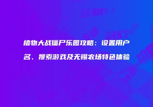 植物大战僵尸乐园攻略：设置用户名、搜索游戏及无锡农场特色体验