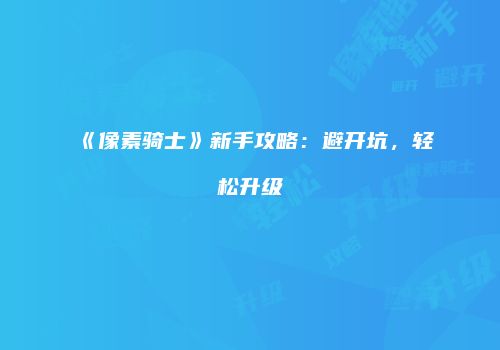 《像素骑士》新手攻略：避开坑，轻松升级