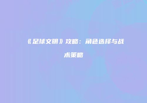 《足球文明》攻略：角色选择与战术策略