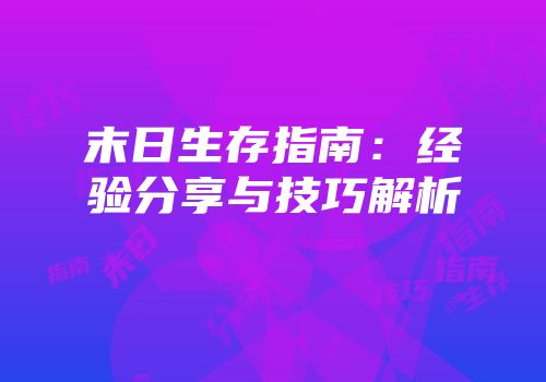 末日生存指南：经验分享与技巧解析