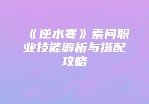 《逆水寒》素问职业技能解析与搭配攻略