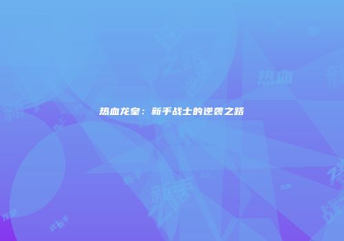 热血龙皇：新手战士的逆袭之路