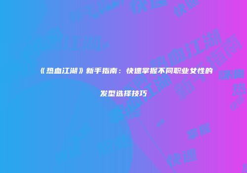 《热血江湖》新手指南：快速掌握不同职业女性的发型选择技巧