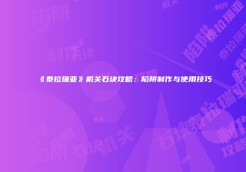 《泰拉瑞亚》机关石块攻略：陷阱制作与使用技巧