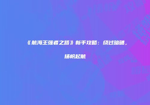《航海王强者之路》新手攻略：绕过暗礁，扬帆起航