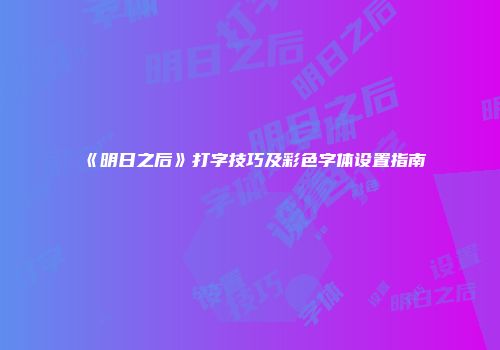 《明日之后》打字技巧及彩色字体设置指南