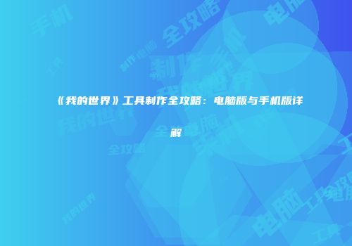 《我的世界》工具制作全攻略：电脑版与手机版详解