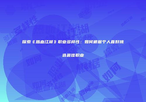 探索《热血江湖》职业多样性：如何根据个人喜好挑选最佳职业