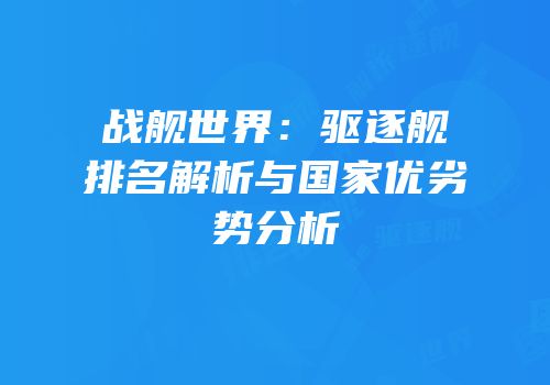 战舰世界：驱逐舰排名解析与国家优劣势分析
