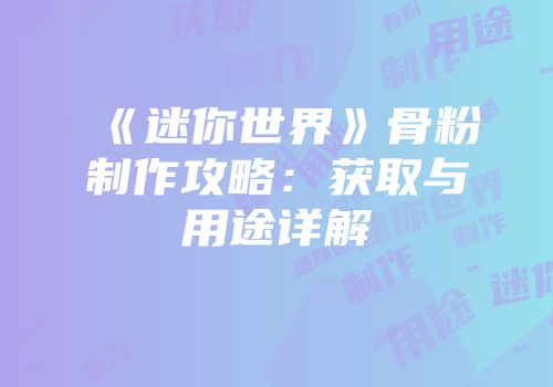 《迷你世界》骨粉制作攻略：获取与用途详解