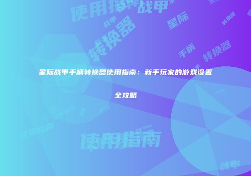 星际战甲手柄转换器使用指南：新手玩家的游戏设置全攻略