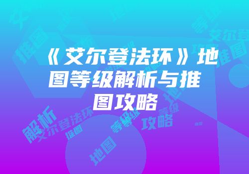 《艾尔登法环》地图等级解析与推图攻略