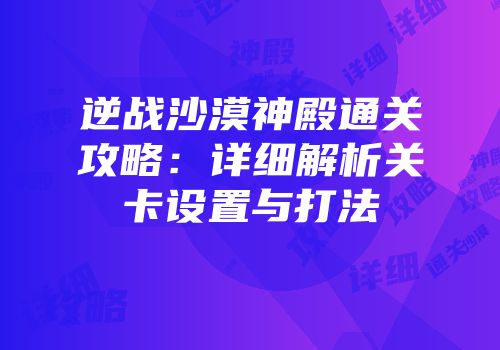 逆战沙漠神殿通关攻略：详细解析关卡设置与打法