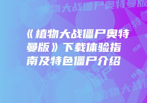 《植物大战僵尸奥特曼版》下载体验指南及特色僵尸介绍