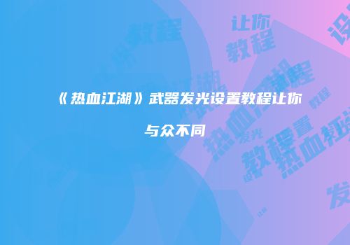 《热血江湖》武器发光设置教程让你与众不同