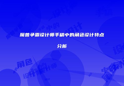 魔兽争霸设计师手稿中的角色设计特点分析