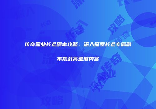 传奇霸业长老副本攻略：深入探索长老专属副本挑战高难度内容
