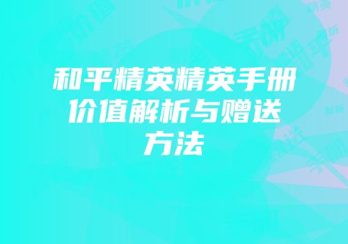 和平精英精英手册价值解析与赠送方法