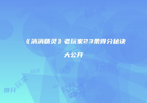 《消消精灵》老玩家23条得分秘诀大公开