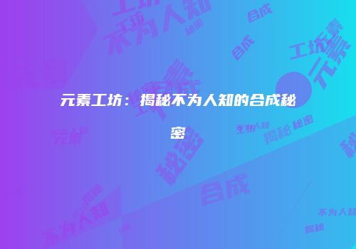 元素工坊：揭秘不为人知的合成秘密
