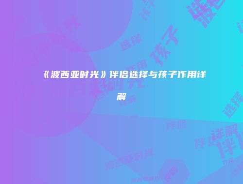 《波西亚时光》伴侣选择与孩子作用详解