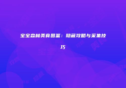 宝宝森林美食图鉴：隐藏攻略与采集技巧