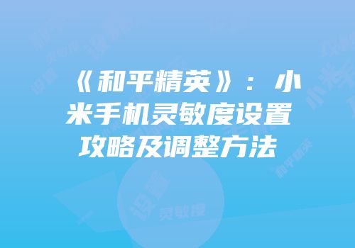 《和平精英》：小米手机灵敏度设置攻略及调整方法