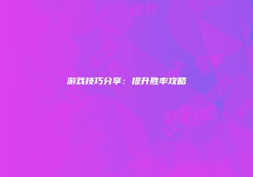 游戏技巧分享：提升胜率攻略