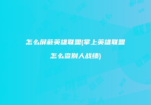 怎么屏蔽英雄联盟(掌上英雄联盟怎么查别人战绩)