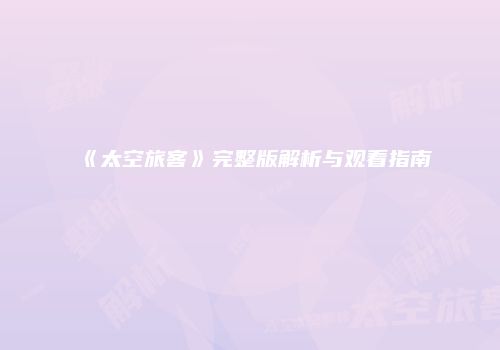 《太空旅客》完整版解析与观看指南