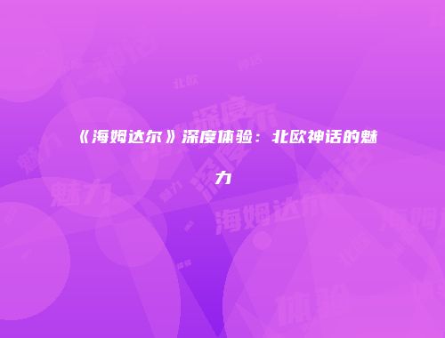 《海姆达尔》深度体验：北欧神话的魅力