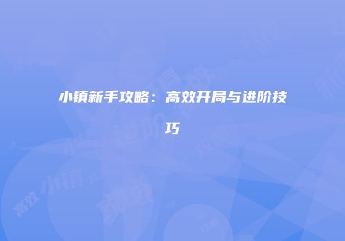 小镇新手攻略：高效开局与进阶技巧